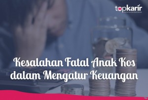 Kesalahan Fatal Anak Kos dalam Mengatur Keuangan | TopKarir.com