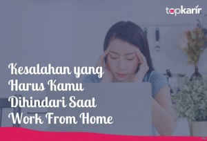 Kesalahan yang Harus Kamu Hindari Saat Work From Home | TopKarir.com