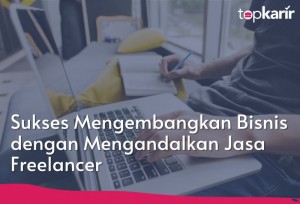 Sukses Mengembangkan Bisnis dengan Mengandalkan Jasa Freelancer | TopKarir.com