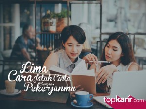 5 Cara Jatuh Cinta Dengan Pekerjaanmu  | TopKarir.com